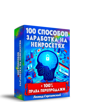 100 способов заработка на Нейросетях + 100% Права Перепродажи